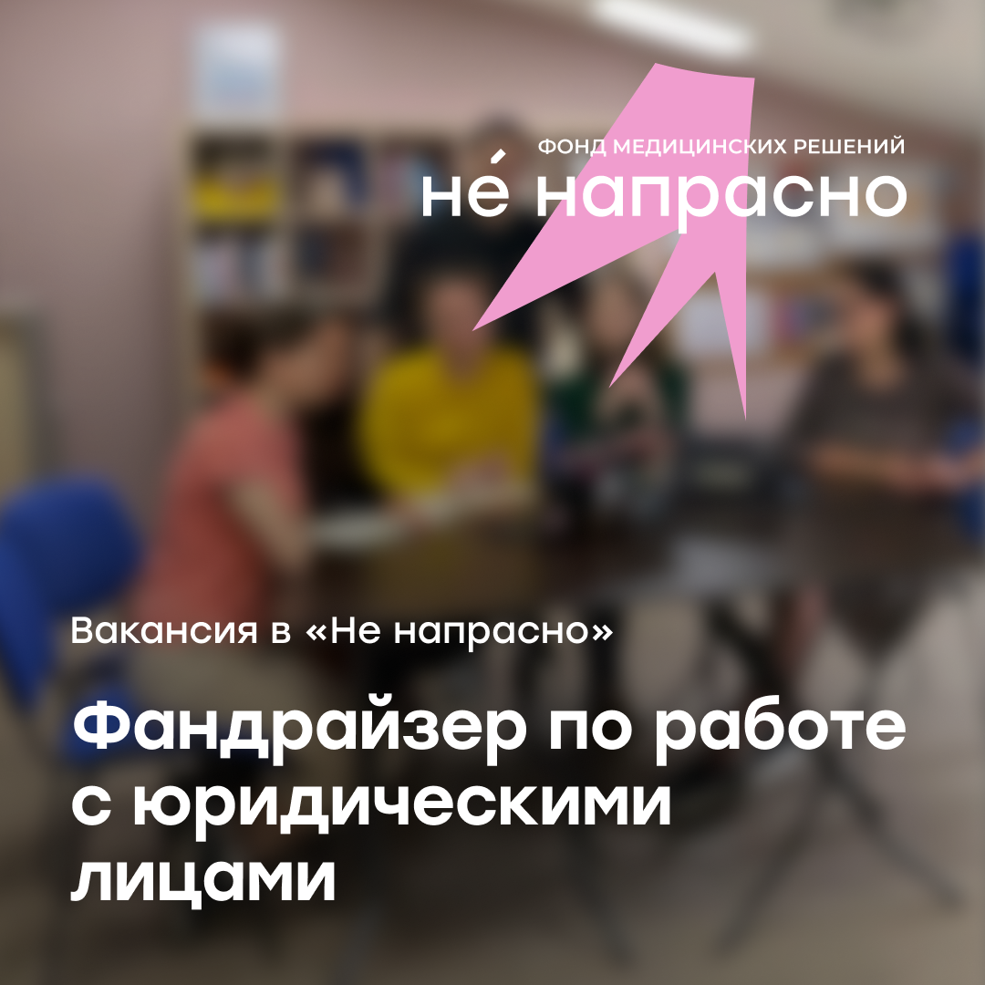 Вакансия в «Не напрасно»: ищем фандрайзера по работе с юридическими лицами